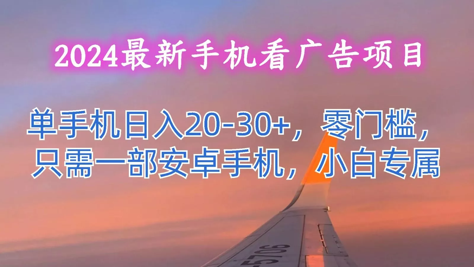 2024最新手机看广告项目，单手机日入20-30+，零门槛，只需一部安卓手机，小白专属-山河网创