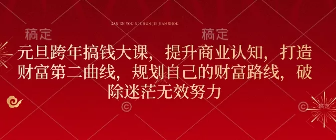 元旦跨年搞钱大课，提升商业认知，打造财富第二曲线，规划自己的财富路线，破除迷茫无效努力-山河网创