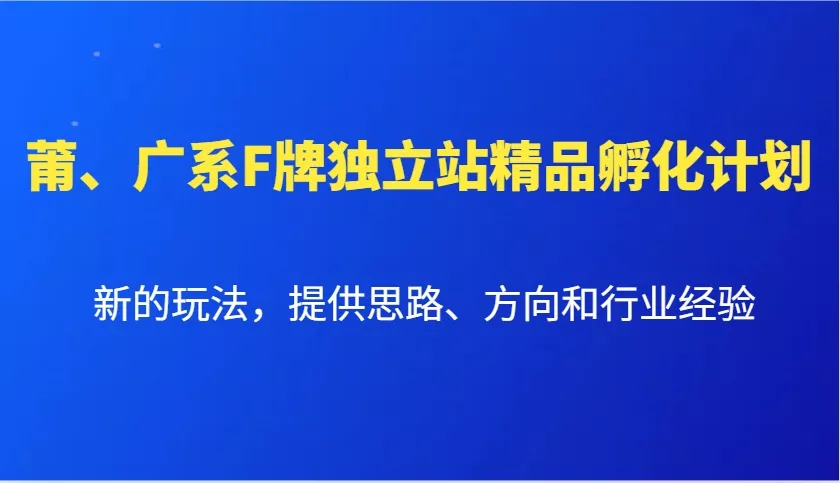 莆、广系F牌独立站精品孵化计划，新的玩法，提供思路、方向和行业经验-山河网创
