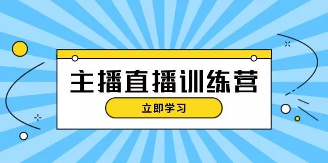 主播直播特训营：抖音直播间运营知识+开播准备+流量考核，轻松上手-山河网创