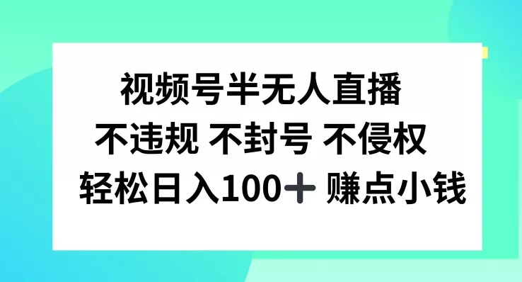 视频号半无人直播，不违规不封号，轻松日入100+【揭秘】-山河网创
