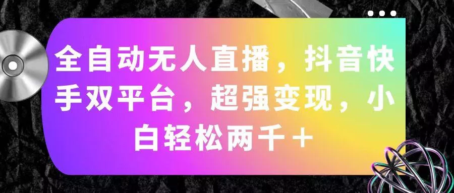全自动无人直播，抖音快手双平台，超强变现，小白轻松两千＋-山河网创