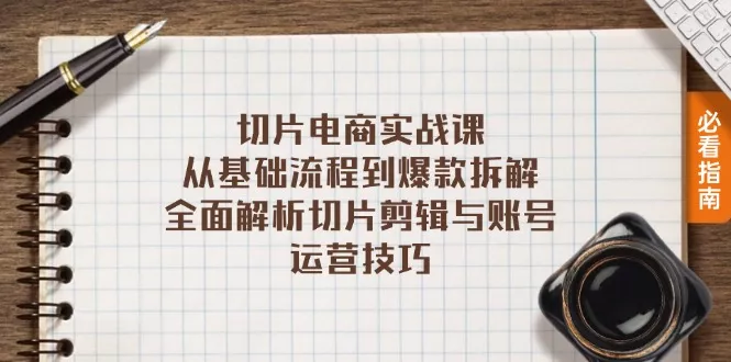 切片电商实战课：从基础流程到爆款拆解，全面解析切片剪辑与账号运营技巧-山河网创