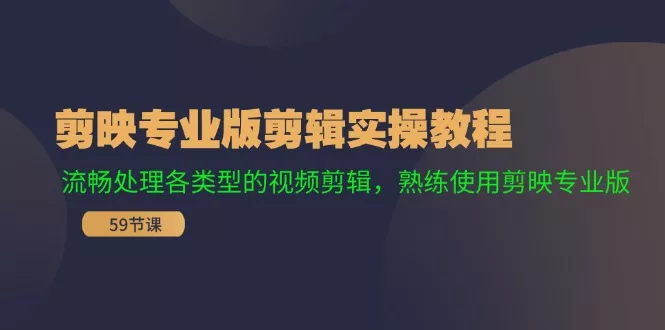 剪映专业版剪辑实操教程：流畅处理各类型的视频剪辑，熟练使用剪映专业版-山河网创
