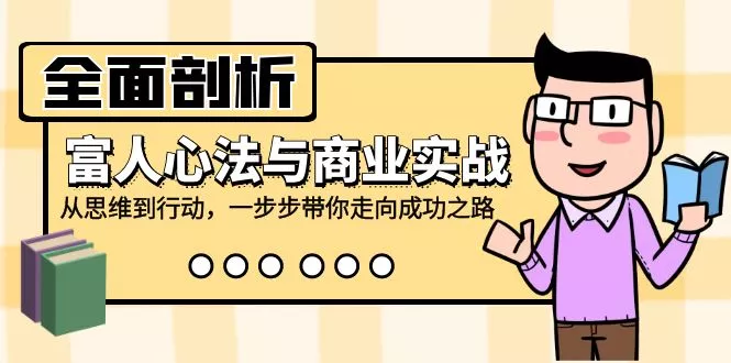 全面剖析富人心法与商业实战，从思维到行动，一步步带你走向成功之路-山河网创