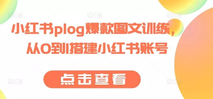 小红书plog爆款图文训练，从0到1搭建小红书账号-山河网创
