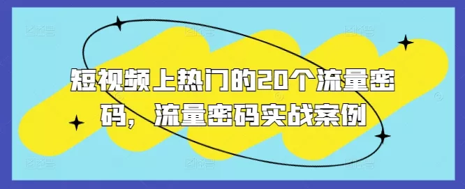 短视频上热门的20个流量密码，流量密码实战案例-山河网创
