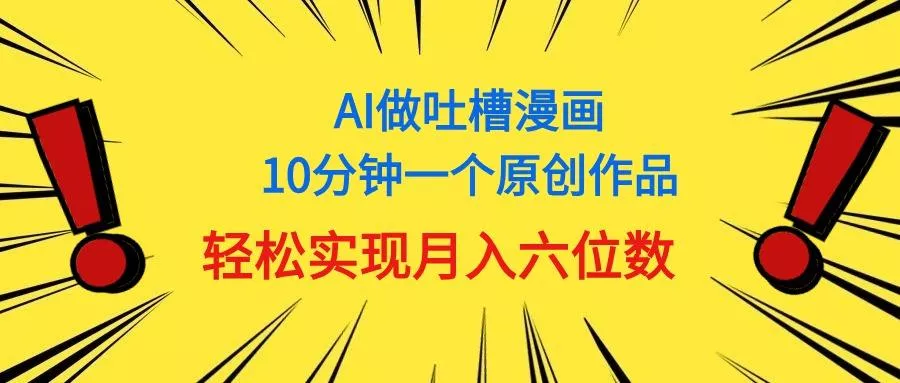 用AI做中式吐槽漫画，10分钟一个原创作品，轻松实现月入6位数-山河网创