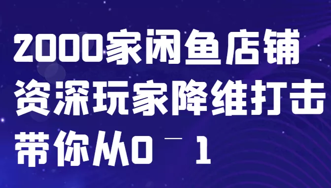 闲鱼已经饱和？纯扯淡！2000家闲鱼店铺资深玩家降维打击带你从0–1-山河网创