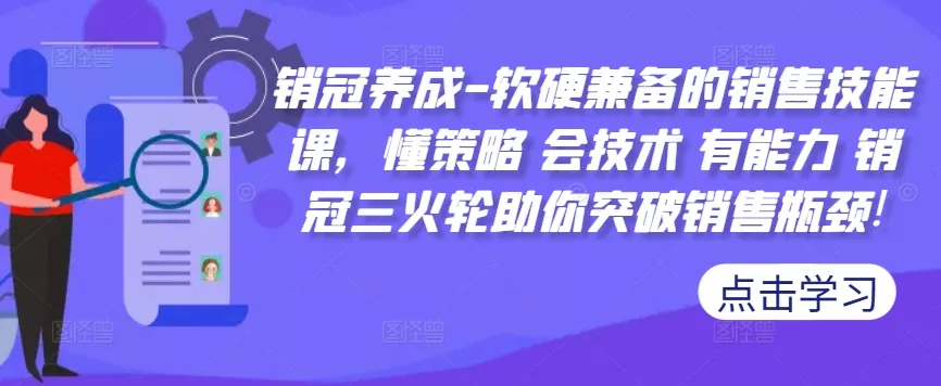 销冠养成-软硬兼备的销售技能课，懂策略 会技术 有能力 销冠三火轮助你突破销售瓶颈!-山河网创