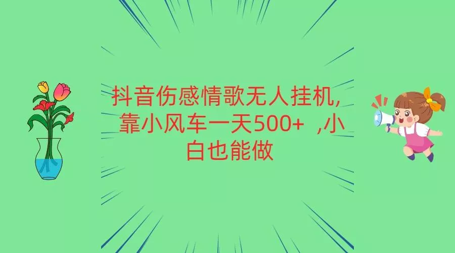抖音伤感情歌无人挂机 靠小风车一天500+ 小白也能做-山河网创