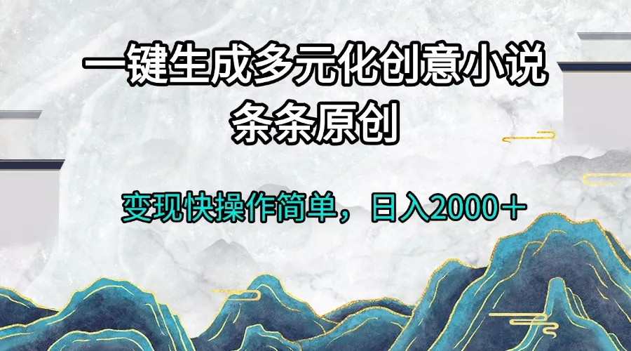 一键生成多元化创意小说条条原创变现快操作简单日入2000＋-山河网创