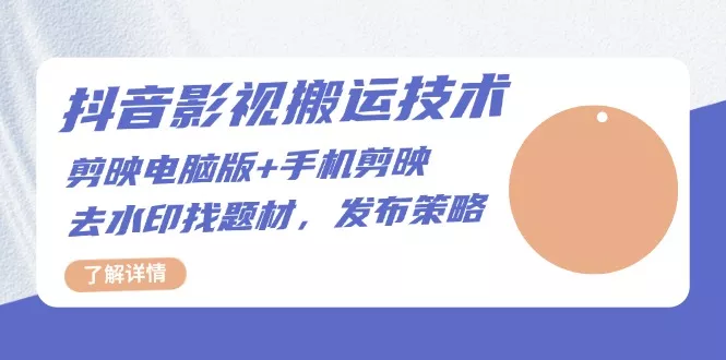 抖音影视搬运技术：剪映电脑版+手机剪映，去水印找题材，发布策略-山河网创