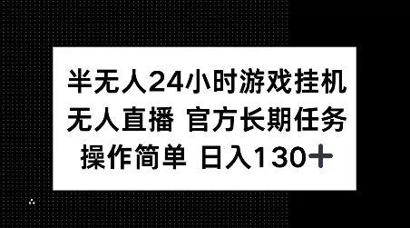 半无人24小时游戏挂JI，官方长期任务，操作简单 日入130+【揭秘】-山河网创