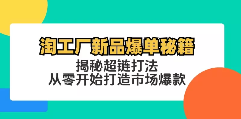 淘工厂新品爆单秘籍：揭秘超链打法，从零开始打造市场爆款-山河网创