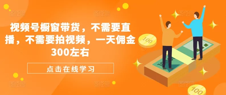 视频号橱窗带货，不需要直播，不需要拍视频，一天佣金300左右-山河网创