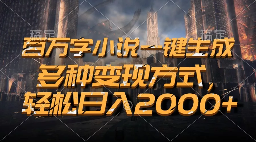 百万字小说一键生成，多种变现方式，轻松日入2000+-山河网创