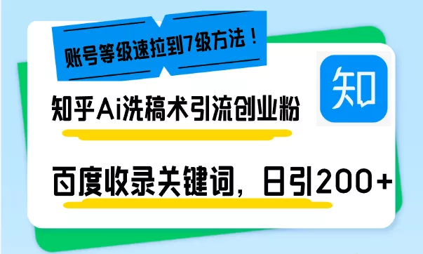 知乎Ai洗稿术引流，日引200+创业粉，文章轻松进百度搜索页，账号等级速-山河网创