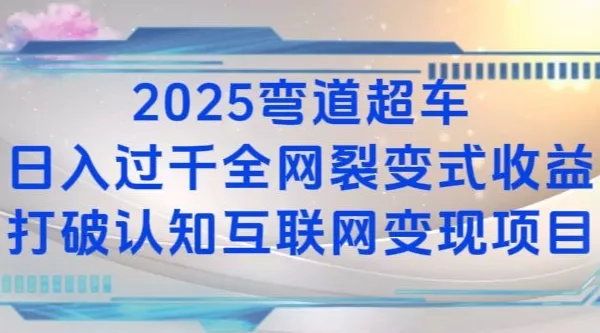 2025弯道超车日入过K全网裂变式收益打破认知互联网变现项目【揭秘】-山河网创