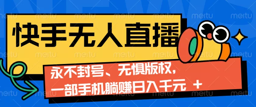 2024快手无人直播9.0神技来袭：永不封号、无惧版权，一部手机躺赚日入千元+-山河网创