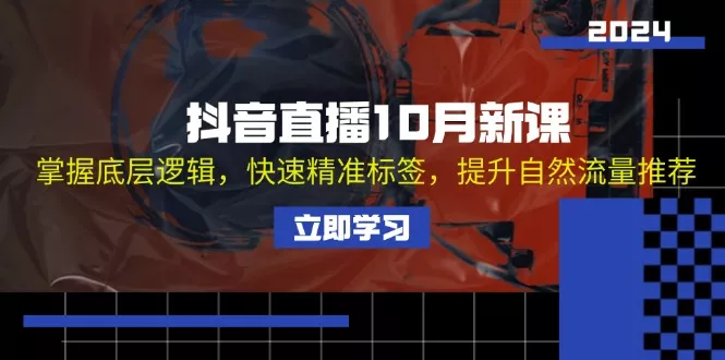 抖音直播10月新课：掌握底层逻辑，快速精准标签，提升自然流量推荐-山河网创