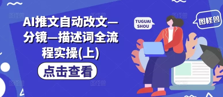 AI推文自动改文—分镜—描述词全流程实操(上)-山河网创