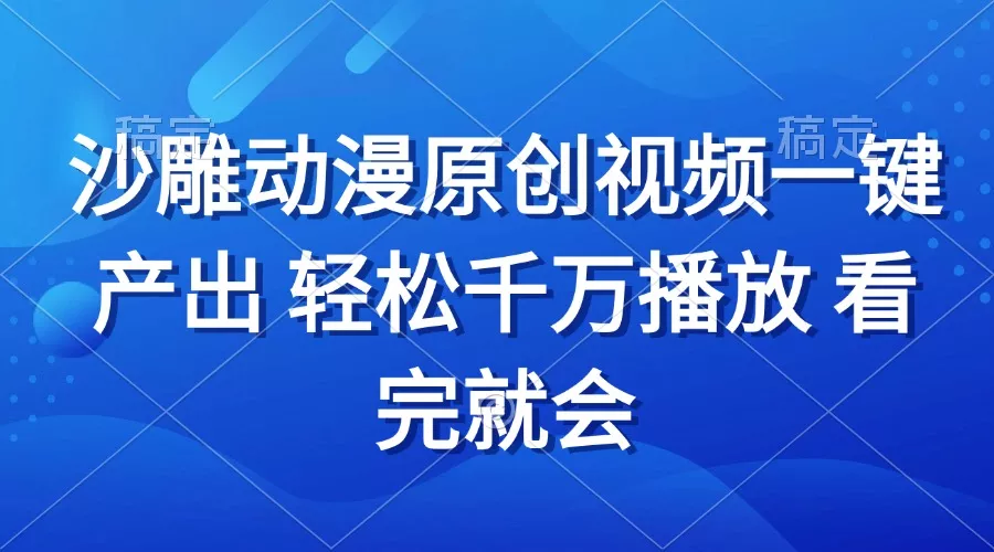 沙雕动画视频一键产出 轻松千万播放 看完就会-山河网创