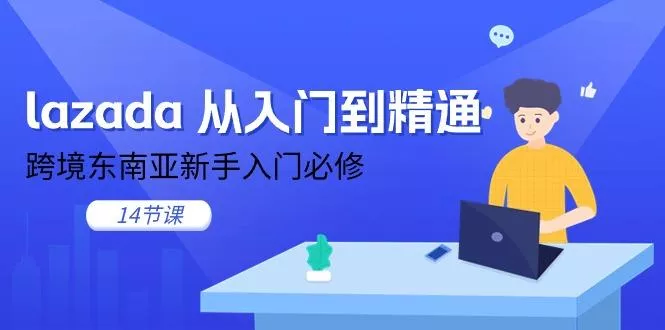 lazada 从入门到精通，跨境东南亚新手入门必修(14节课-山河网创