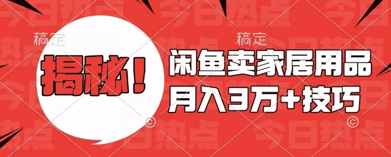 闲鱼卖家居用品月入过W+最新技巧闲鱼最新零基础教学，新手当天上手【揭秘】-山河网创