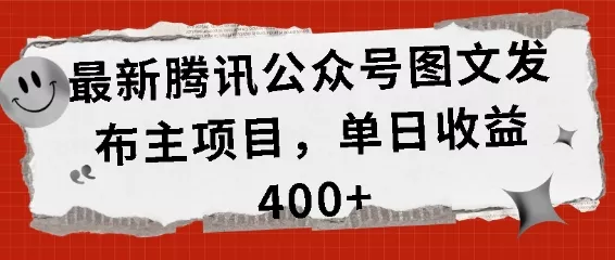 最新腾讯公众号图文发布项目，单日收益400+【揭秘】-山河网创