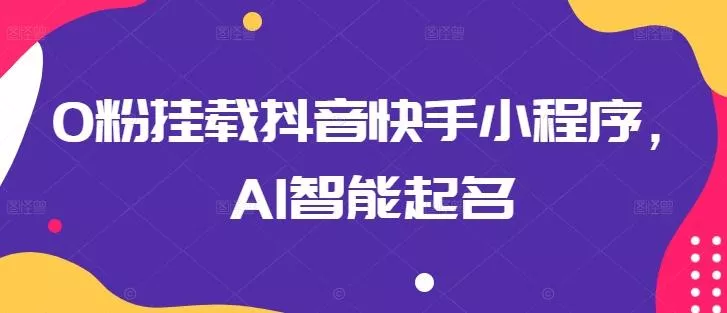 0粉挂载抖音快手小程序，AI智能起名-山河网创