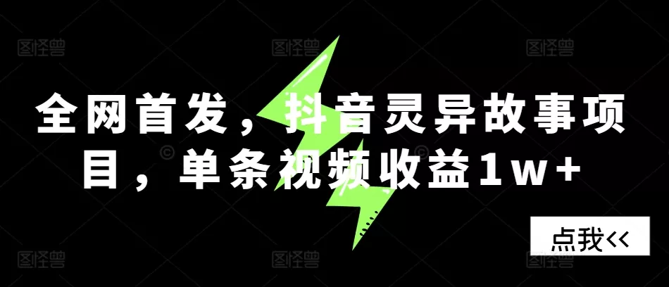 全网首发，抖音灵异故事项目，单条视频收益1w+-山河网创