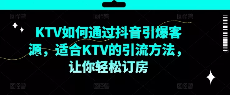 KTV抖音短视频营销，KTV如何通过抖音引爆客源，适合KTV的引流方法，让你轻松订房-山河网创