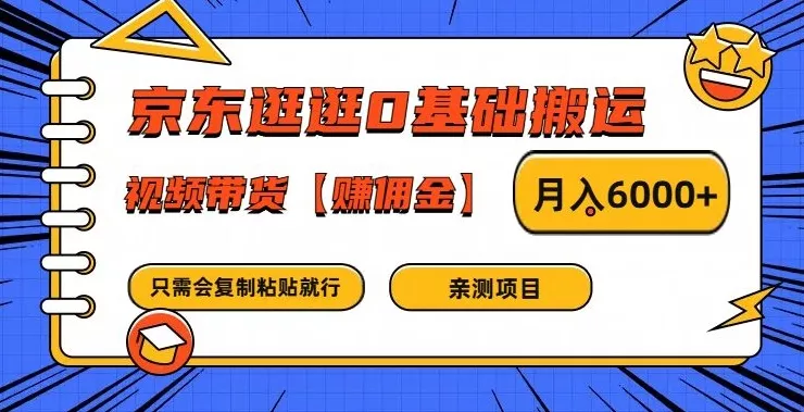 京东逛逛0基础搬运、视频带货【赚佣金】月入6000+【揭秘】-山河网创