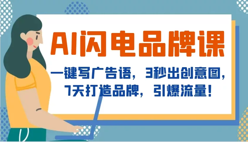 AI闪电品牌课，一键写广告语，3秒出创意图，7天打造品牌，引爆流量！-山河网创