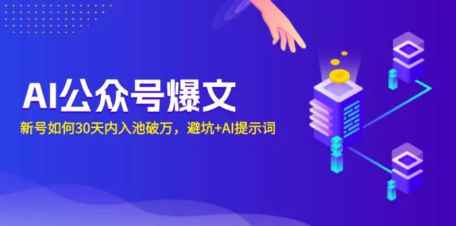 AI公众号爆文：新号如何30天内入池破万，避坑+AI提示词-山河网创
