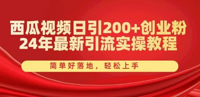 西瓜视频日引200+创业粉，24年最新引流实操教程，简单好落地，轻松上手【揭秘】-山河网创