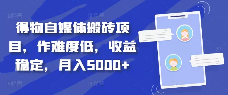 得物自媒体搬砖项目，作难度低，收益稳定，月入5000+【揭秘】-山河网创