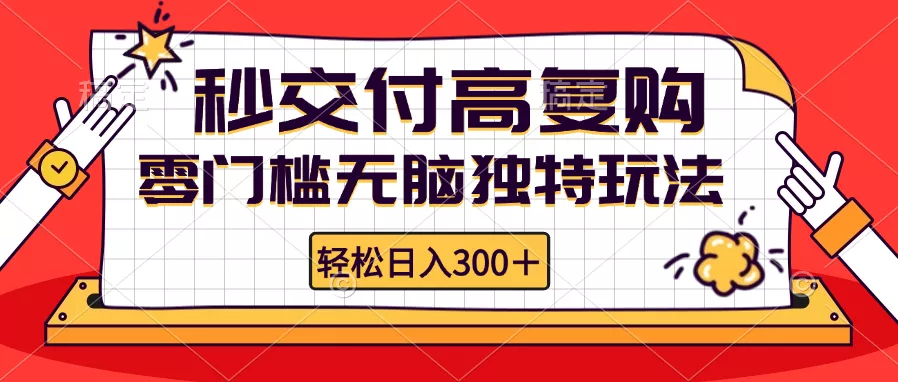 零门槛无脑独特玩法 轻松日入300+秒交付高复购   矩阵无上限-山河网创