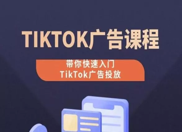 TikTok广告投放课程，从0-1实操课，带你快速入门TikTok广告投放-山河网创