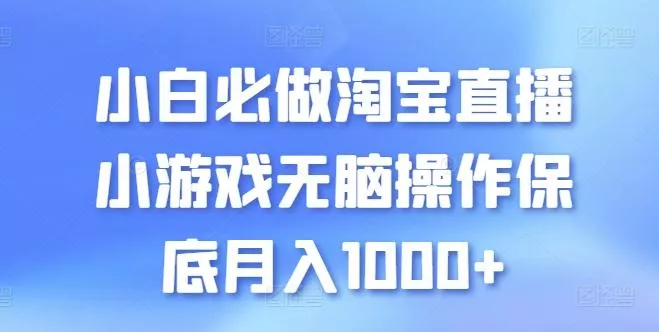 小白必做淘宝直播小游戏无脑操作保底月入1000+【揭秘】-山河网创