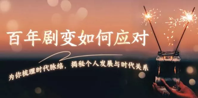 某付费文章：百年剧变如何应对，为你梳理时代脉络，揭秘个人发展与时代关系-山河网创