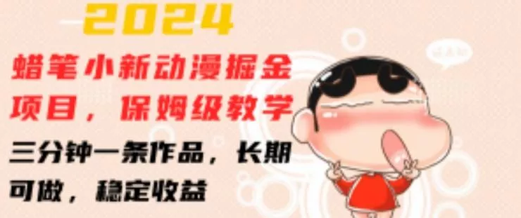 2024蜡笔小新动漫掘金项目，保姆级教学，三分钟一条作品，长期可做，稳定收益 【揭秘】-山河网创