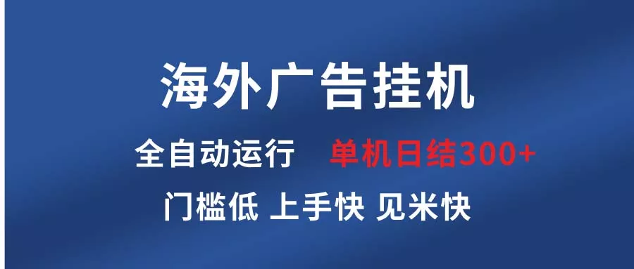 海外广告挂机 全自动运行 单机单日300+ 日结项目 稳定运行 欢迎观看课程-山河网创
