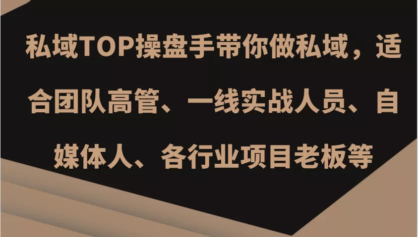 私域TOP操盘手带你做私域，适合团队高管、一线实战人员、自媒体人、各行业项目老板等-山河网创