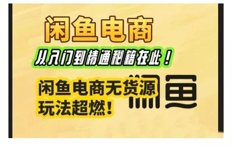 闲鱼电商实战课，从入门到精通秘籍在此，闲鱼电商无货源玩法超燃!-山河网创