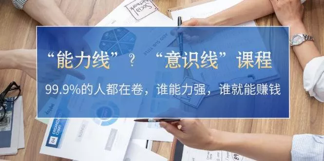 “能力线”“意识线”？99.9%的人都在卷，谁能力强，谁就能赚钱-山河网创