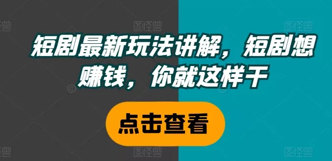 短剧最新玩法讲解，短剧想赚钱，你就这样干-山河网创
