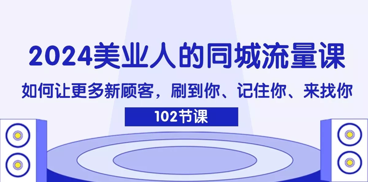 2024美业人的同城流量课：如何让更多新顾客，刷到你、记住你、来找你-山河网创