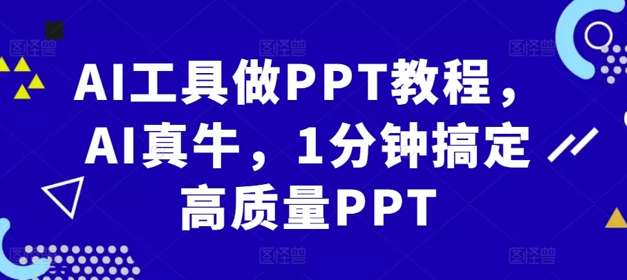 AI工具做PPT教程，AI真牛，1分钟搞定高质量PPT-山河网创
